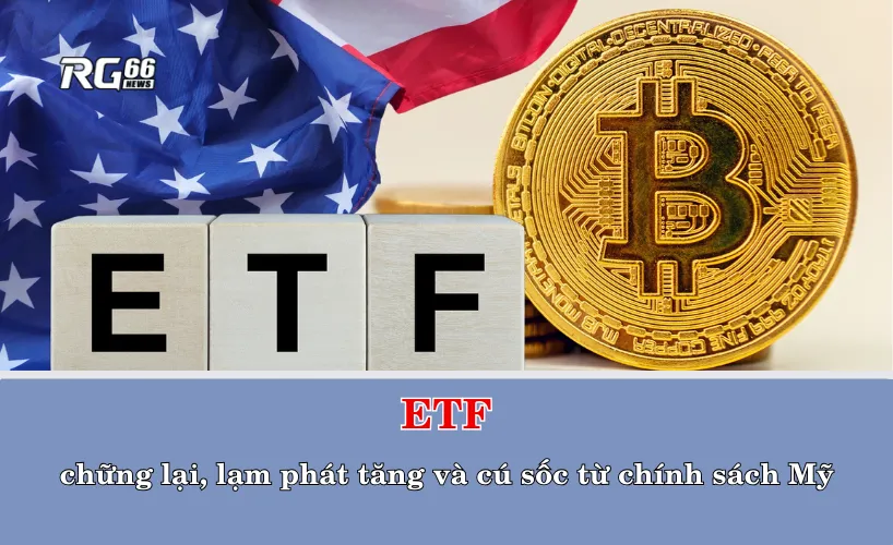 ETF chững lại, lạm phát tăng và cú sốc từ chính sách Mỹ