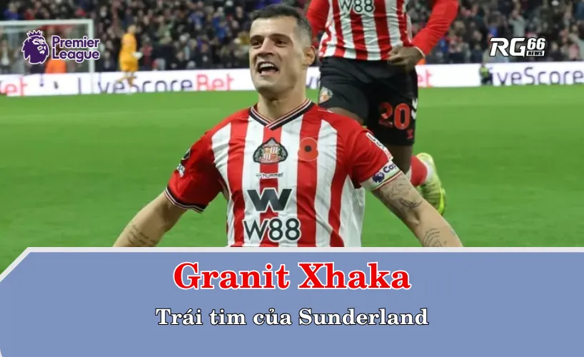 Granit Xhaka – trái tim của Sunderland