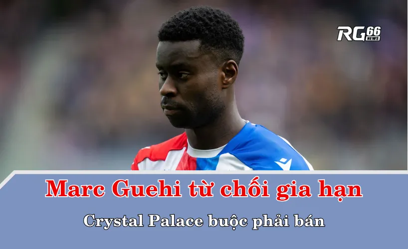 Marc Guehi từ chối gia hạn – Crystal Palace buộc phải bán