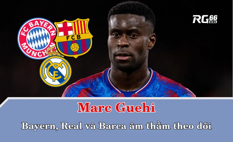 Các ông lớn châu Âu chen chân: Bayern, Real và Barca âm thầm theo dõi Marc Guehi