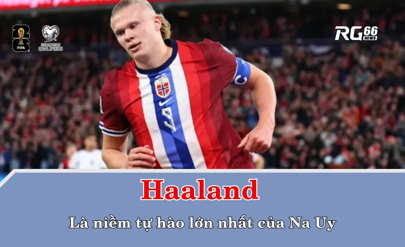 Haaland – hiện tượng không giống người Na Uy, nhưng là niềm tự hào lớn nhất