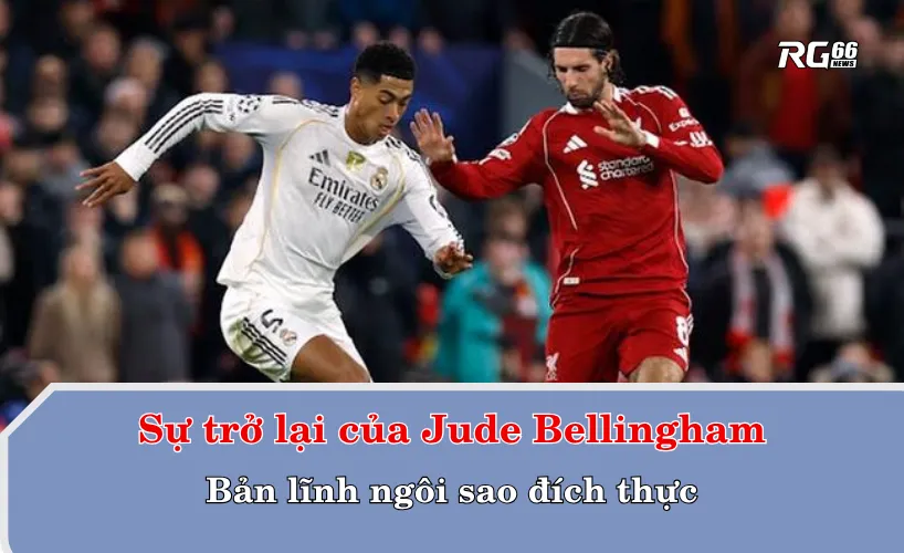 Sự trở lại của Jude Bellingham – Bản lĩnh ngôi sao đích thực
