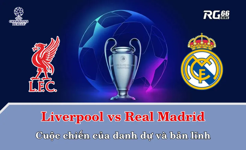 Liverpool vs Real Madrid – Cuộc chiến của danh dự và bản lĩnh