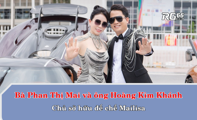 Bà Phan Thị Mai và ông Hoàng Kim Khánh – Chủ sở hữu đế chế Mailisa