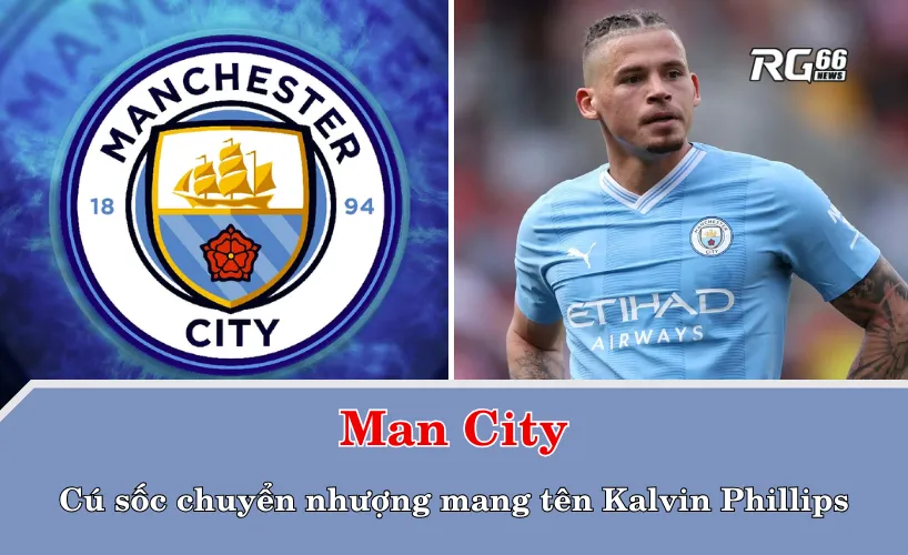 Man City và cú sốc chuyển nhượng mang tên Kalvin Phillips