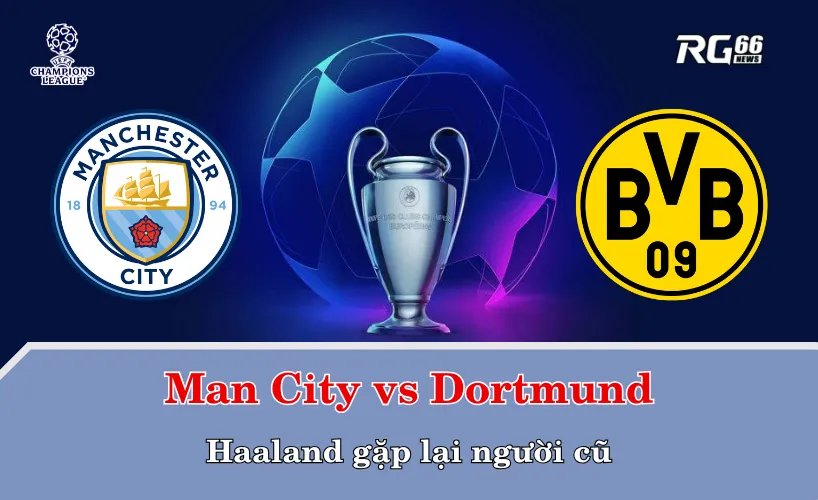 Man City vs Dortmund – Haaland gặp lại người cũ