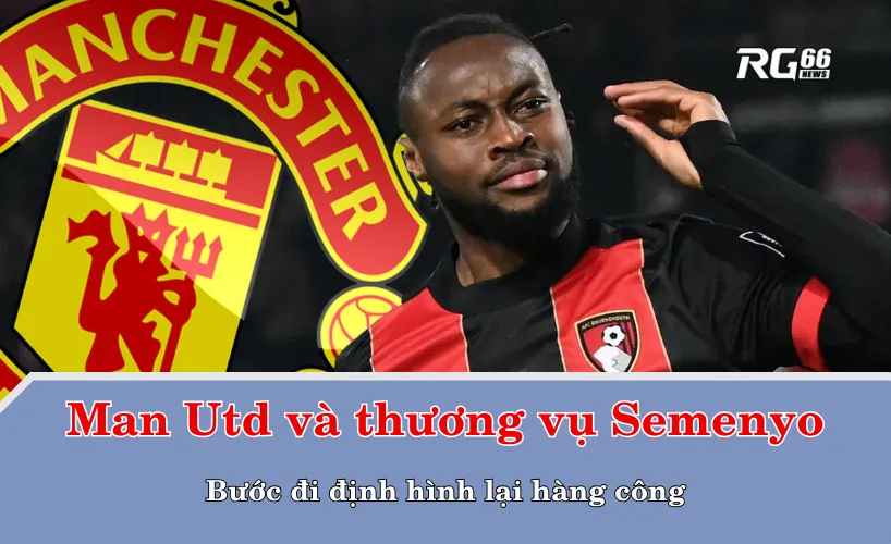 Man Utd và thương vụ Semenyo – Bước đi định hình lại hàng công