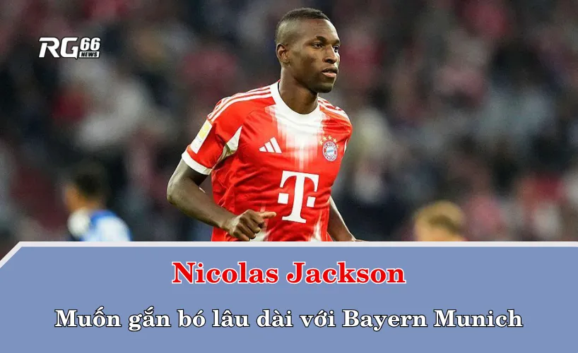 Nicolas Jackson – Tìm thấy chính mình tại Bayern và khát khao gắn bó lâu dài