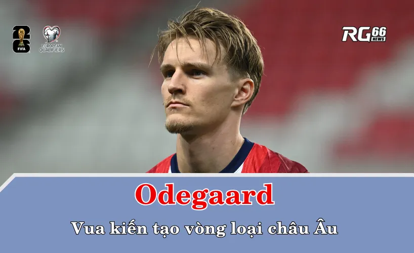 Odegaard – vua kiến tạo vòng loại châu Âu với 7 đường chuyền thành bàn