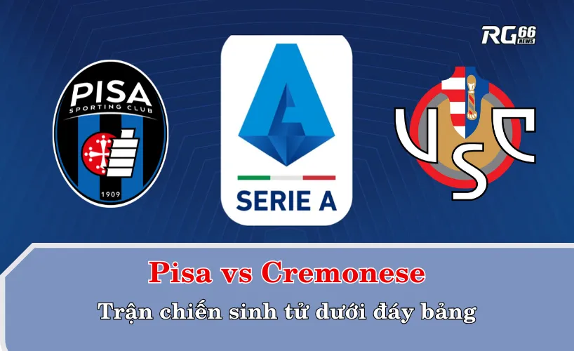 Pisa vs Cremonese: Trận chiến sinh tử dưới đáy bảng