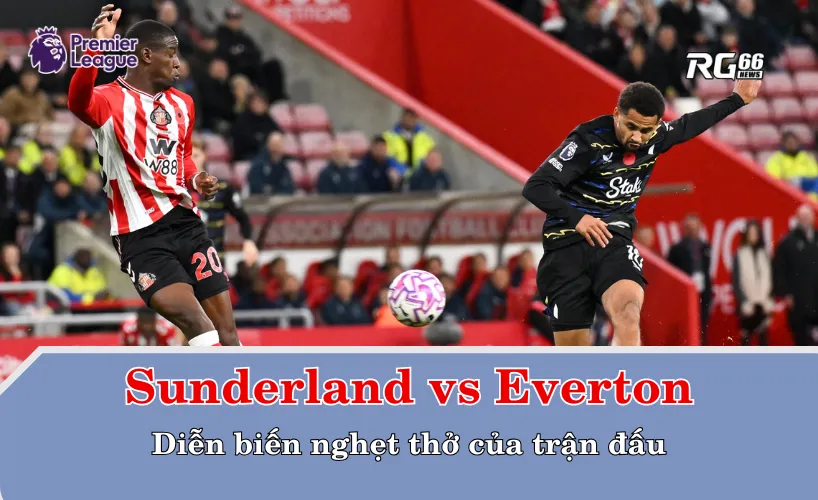 Diễn biến nghẹt thở trong trận Sunderland vs Everton