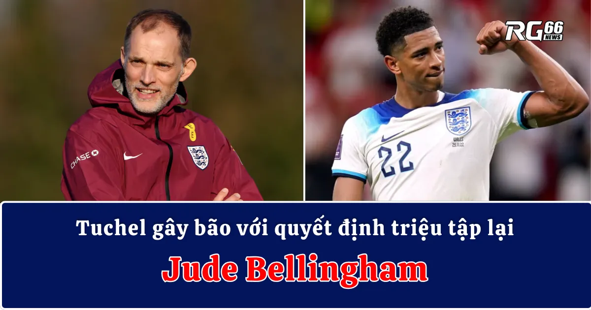 Tuchel gây bão với quyết định triệu tập lại Jude Bellingham
