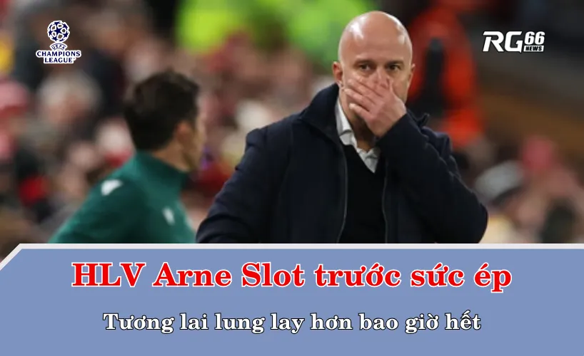 HLV Arne Slot trước sức ép – Tương lai lung lay hơn bao giờ hết