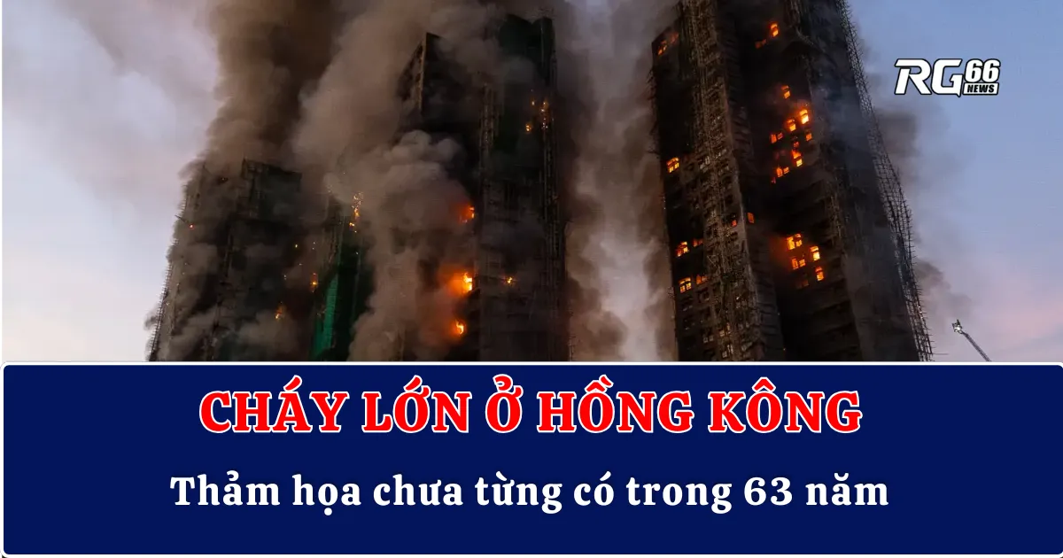 Cháy lớn ở Hồng Kông – Thảm họa chưa từng có trong 63 năm