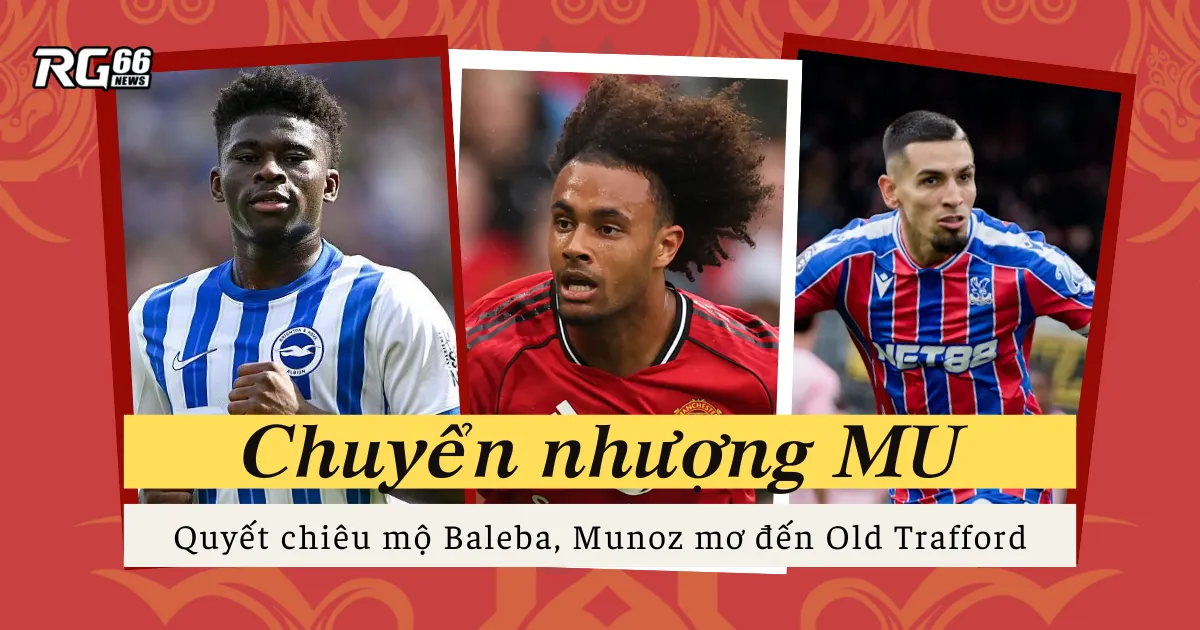 Man Utd quyết tâm chiêu mộ Baleba, Munoz mơ đến Old Trafford