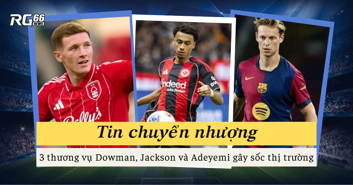 Tương lai Dowman, Jackson và Adeyemi làm nóng kỳ chuyển nhượng