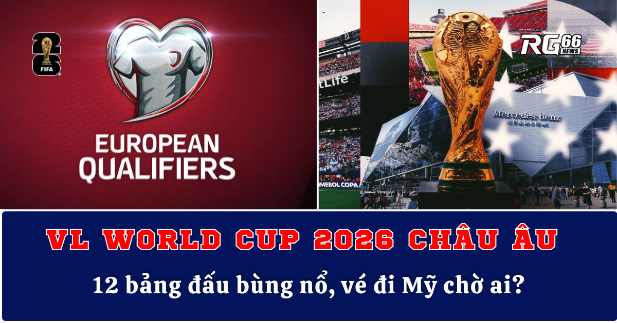 Vòng loại World Cup 2026 châu Âu – 12 bảng đấu bùng nổ, vé đi Mỹ chờ ai?