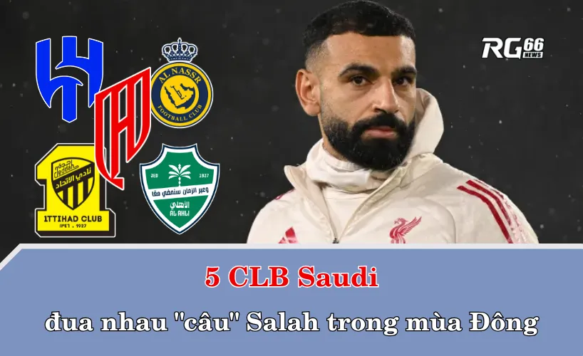 5 CLB Saudi đua nhau "câu" Mohamed Salah trong mùa Đông