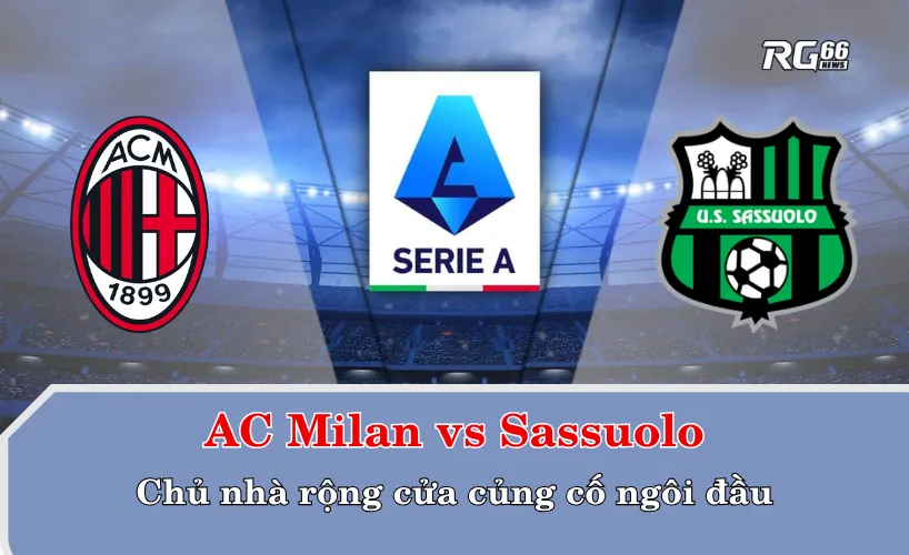 AC Milan vs Sassuolo – Chủ nhà rộng cửa củng cố ngôi đầu