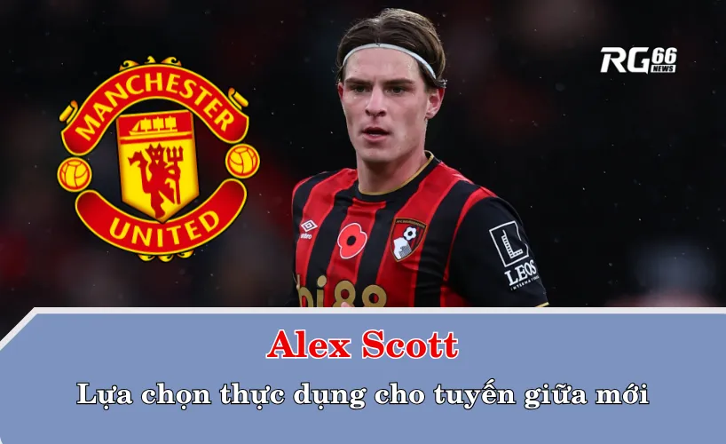 Alex Scott – lựa chọn thực dụng cho tuyến giữa mới
