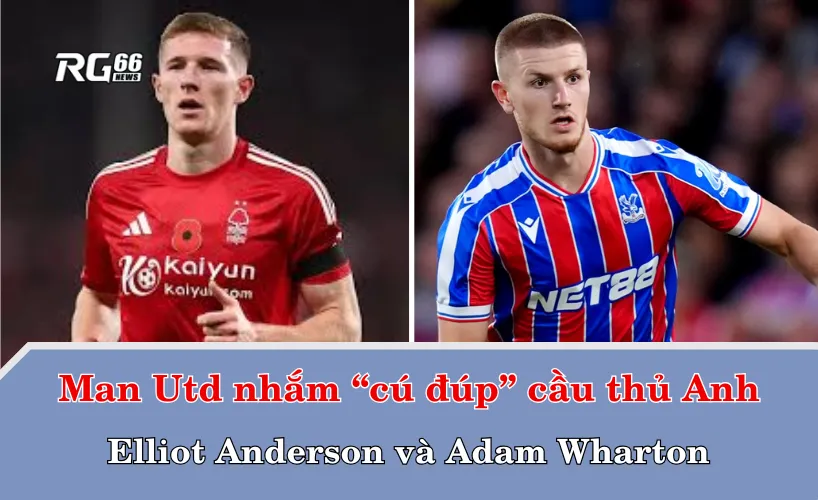 Man Utd nhắm “cú đúp” cầu thủ Anh – Elliot Anderson và Adam Wharton