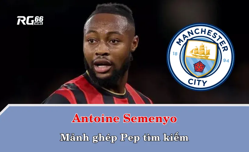 Antoine Semenyo và mảnh ghép Pep tìm kiếm
