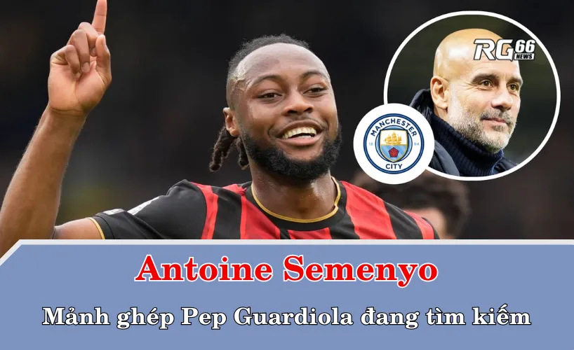 Antoine Semenyo – mảnh ghép Pep Guardiola đang tìm kiếm