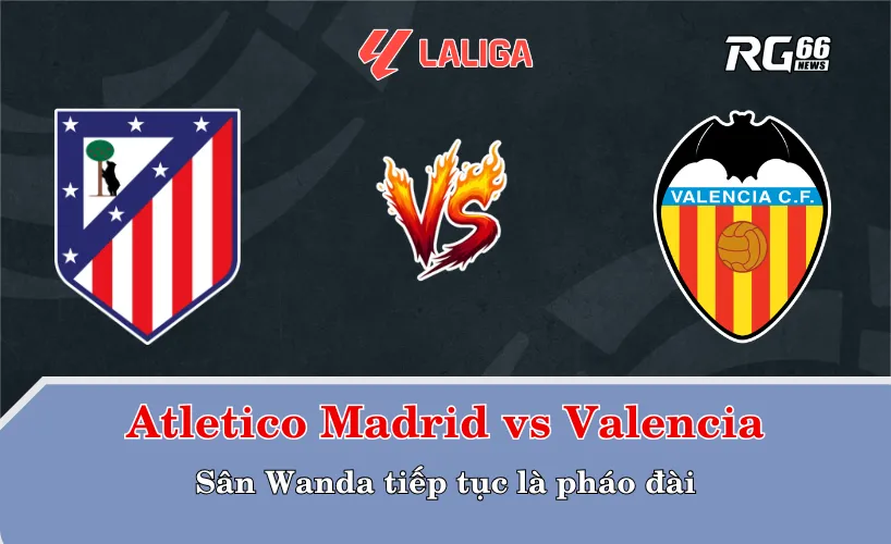 Atletico Madrid vs Valencia – Sân Wanda tiếp tục là pháo đài