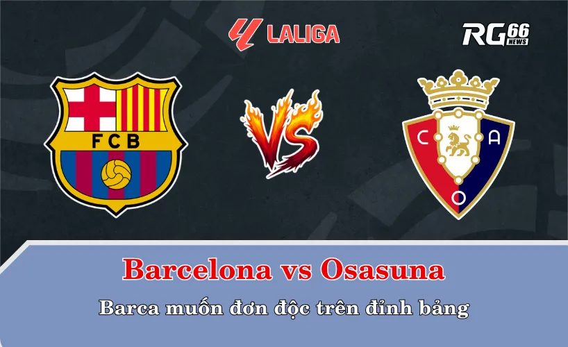 Barcelona vs Osasuna – Barca muốn đơn độc trên đỉnh bảng
