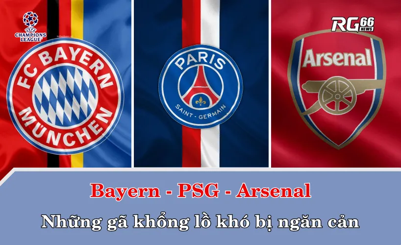 Bayern, PSG, Arsenal – Những gã khổng lồ khó bị ngăn cản