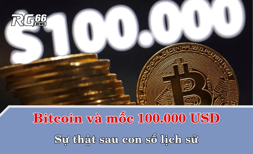 Bitcoin và mốc 100.000 USD – Sự thật sau con số lịch sử