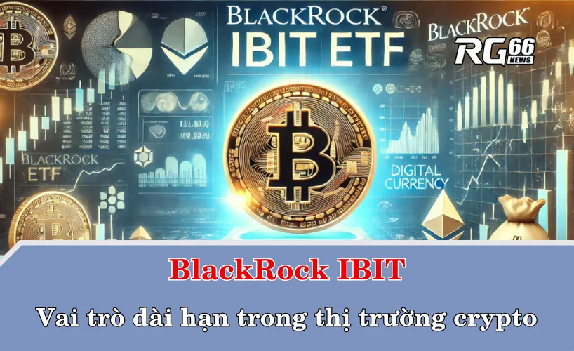 BlackRock IBIT và vai trò dài hạn trong thị trường crypto