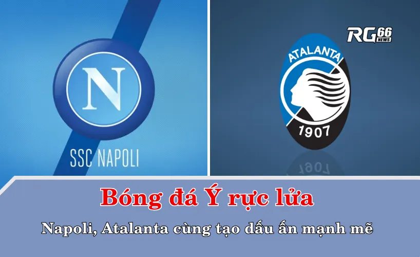 Bóng đá Ý rực lửa – Napoli, Atalanta cùng tạo dấu ấn mạnh mẽ