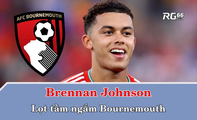Chuyển nhượng Bournemouth – Brennan Johnson lọt tầm ngắm