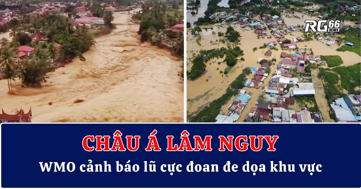 Châu Á lâm nguy – WMO cảnh báo lũ cực đoan đe dọa khu vực