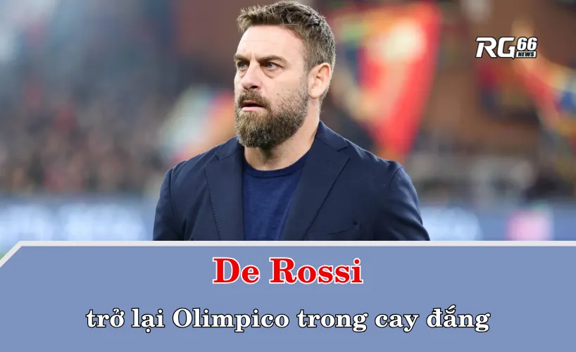 Cuộc đối đầu cảm xúc: De Rossi trở lại Olimpico trong cay đắng
