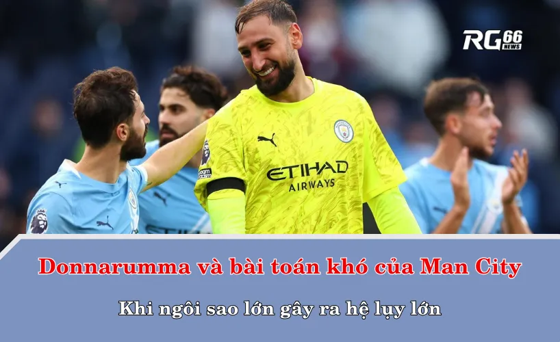 Donnarumma và bài toán khó của Man City – Khi ngôi sao lớn gây ra hệ lụy lớn
