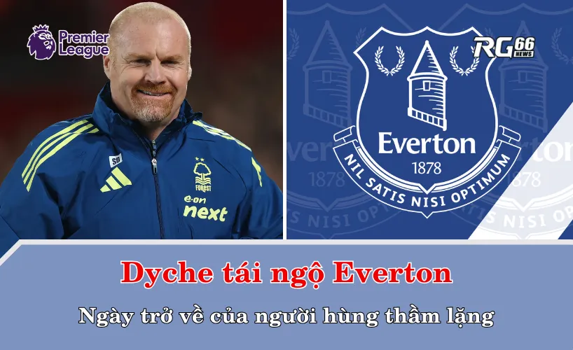 Dyche tái ngộ Everton – Ngày trở về của người hùng thầm lặng