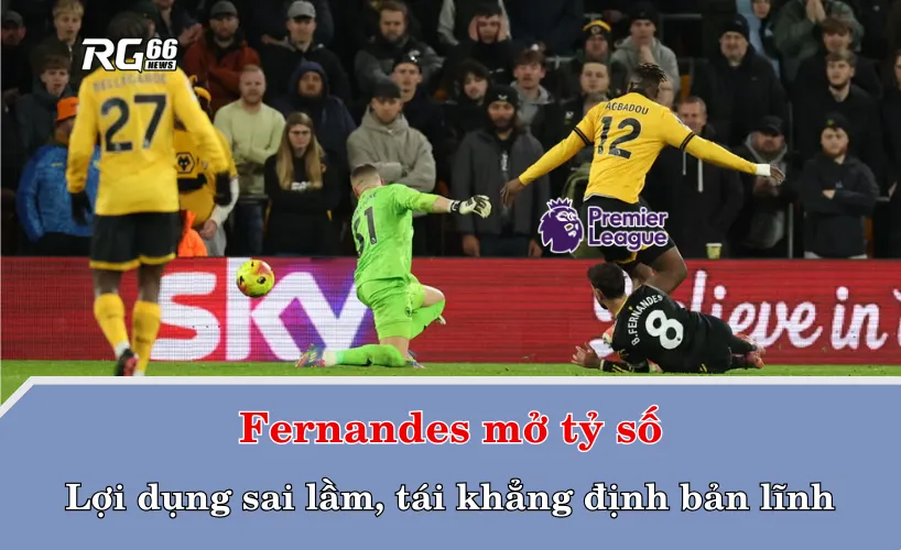 Fernandes mở tỷ số – Lợi dụng sai lầm, tái khẳng định bản lĩnh