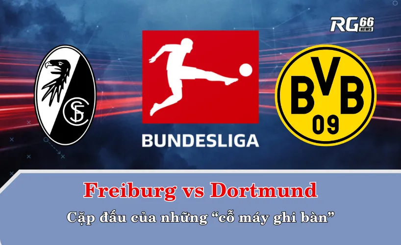 Freiburg vs Dortmund – Cặp đấu của những “cỗ máy ghi bàn”