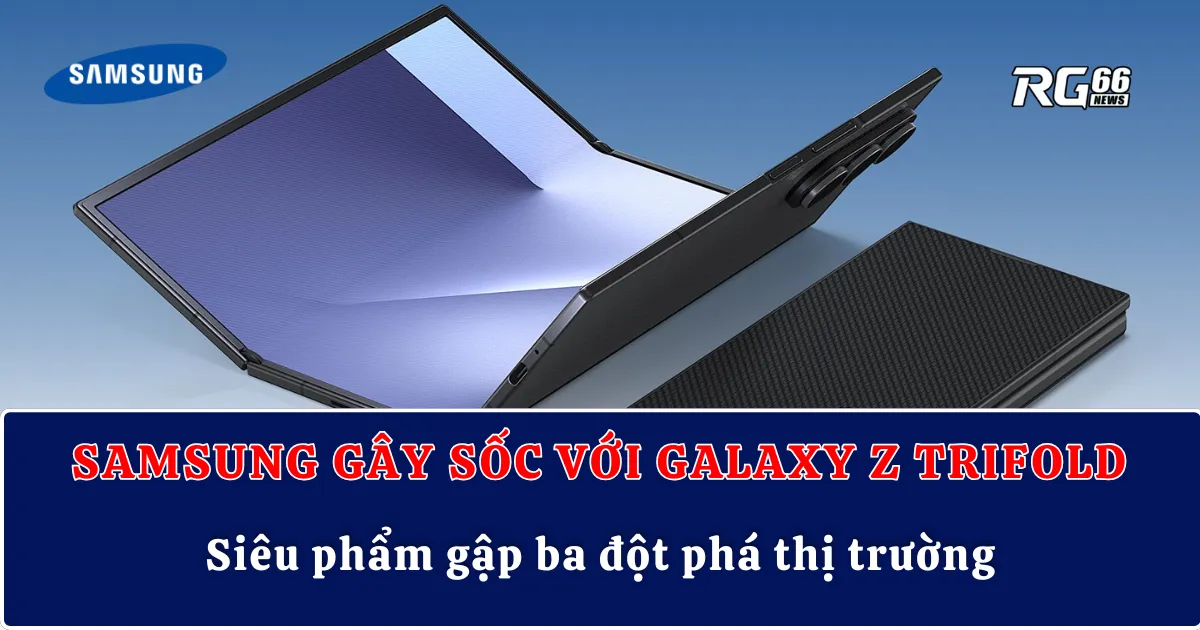 Samsung gây sốc với Galaxy Z TriFold – Siêu phẩm gập ba đột phá thị trường