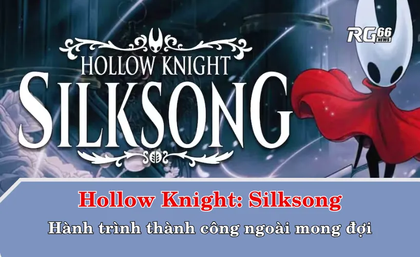 Hollow Knight: Silksong – Hành trình thành công ngoài mong đợi