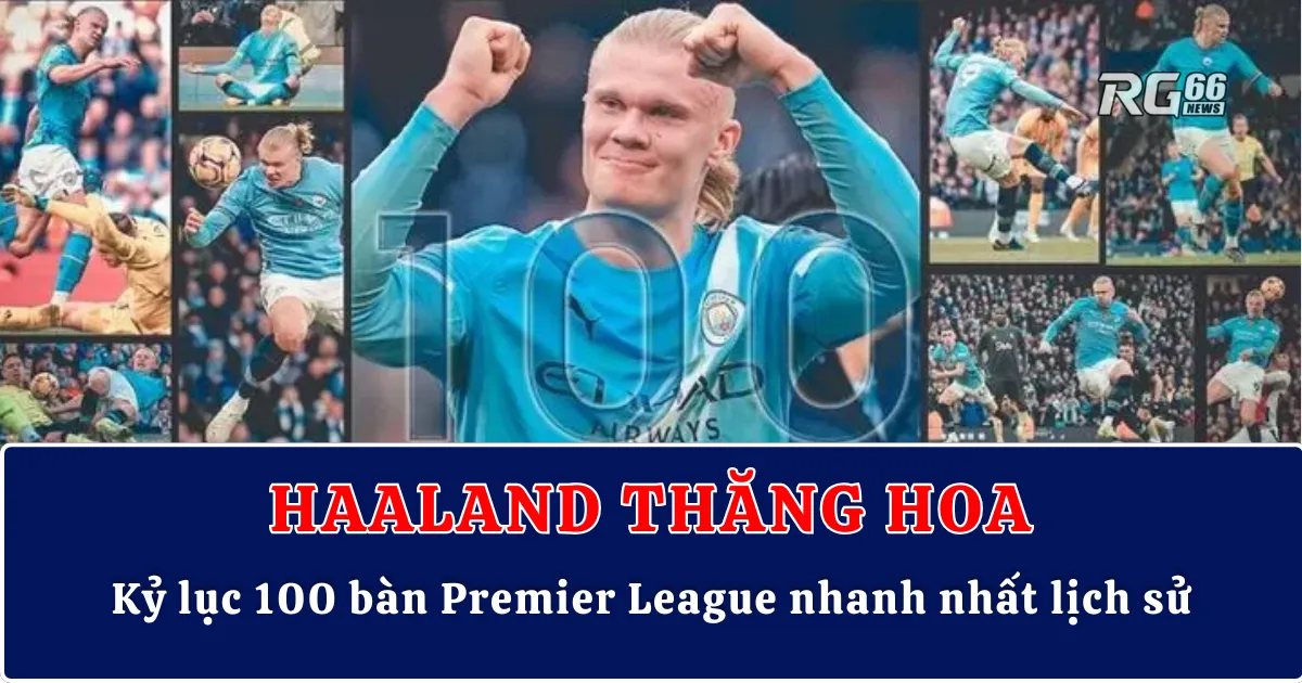 Haaland thăng hoa – Kỷ lục 100 bàn Premier League nhanh nhất lịch sử
