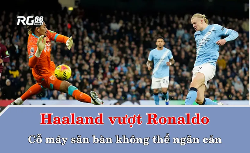 Haaland vượt Ronaldo – Cỗ máy săn bàn không thể ngăn cản