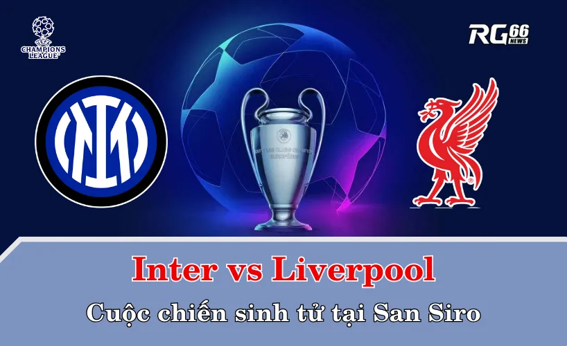 Inter vs Liverpool – Cuộc chiến sinh tử tại San Siro
