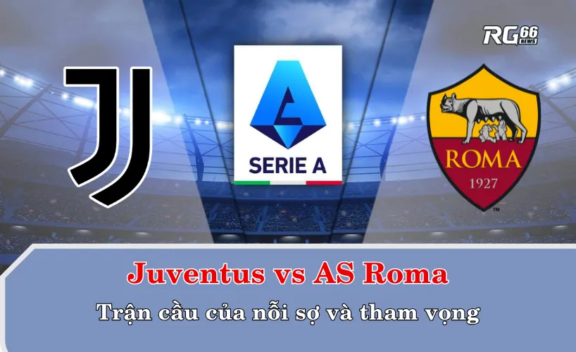 Juventus vs AS Roma – Trận cầu của nỗi sợ và tham vọng