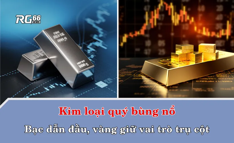 Kim loại quý bùng nổ – Bạc dẫn đầu, vàng giữ vai trò trụ cột