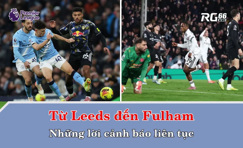 Từ Leeds đến Fulham – những lời cảnh báo liên tục