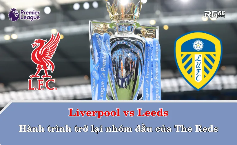 Liverpool vs Leeds – Anfield là điểm tựa