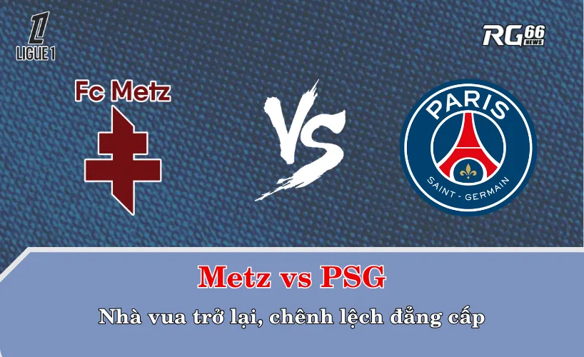 Metz vs PSG – Nhà vua trở lại, chênh lệch đẳng cấp